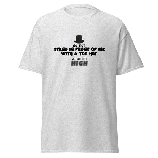 DO NOT STAND IN FRONT OF ME WITH A TOP HAT WHEN IM HIGH TEE