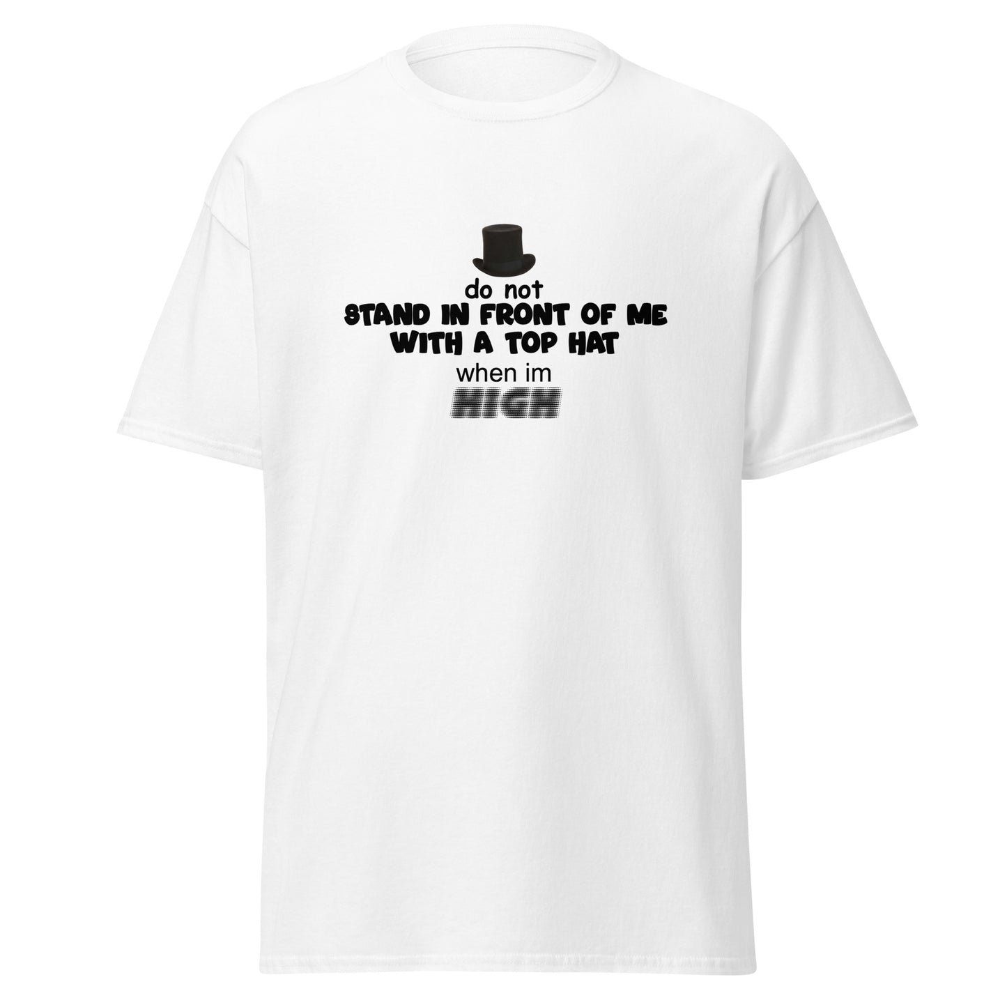 DO NOT STAND IN FRONT OF ME WITH A TOP HAT WHEN IM HIGH TEE