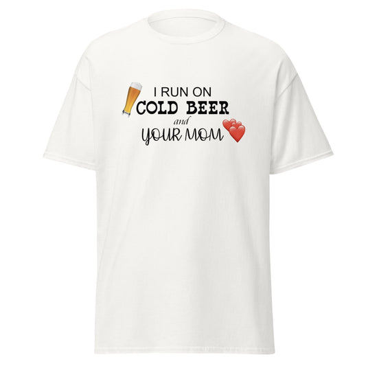 I RUN ON COLD BEER AND YOUR MOM TEE